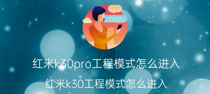 红米k30pro工程模式怎么进入 红米k30工程模式怎么进入？